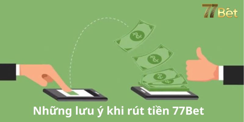 Những lưu ý khi rút tại nhà cái 77Bet